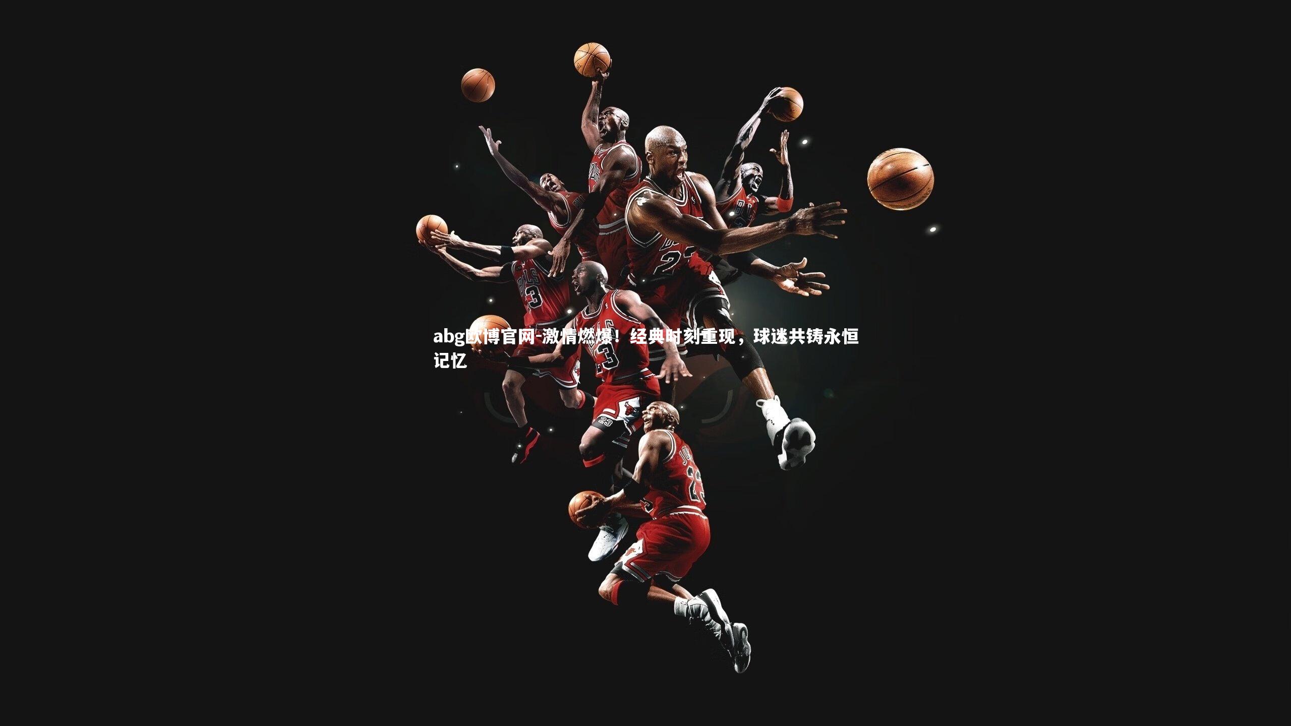激情燃爆!经典时刻重现,球迷共铸永恒记忆
