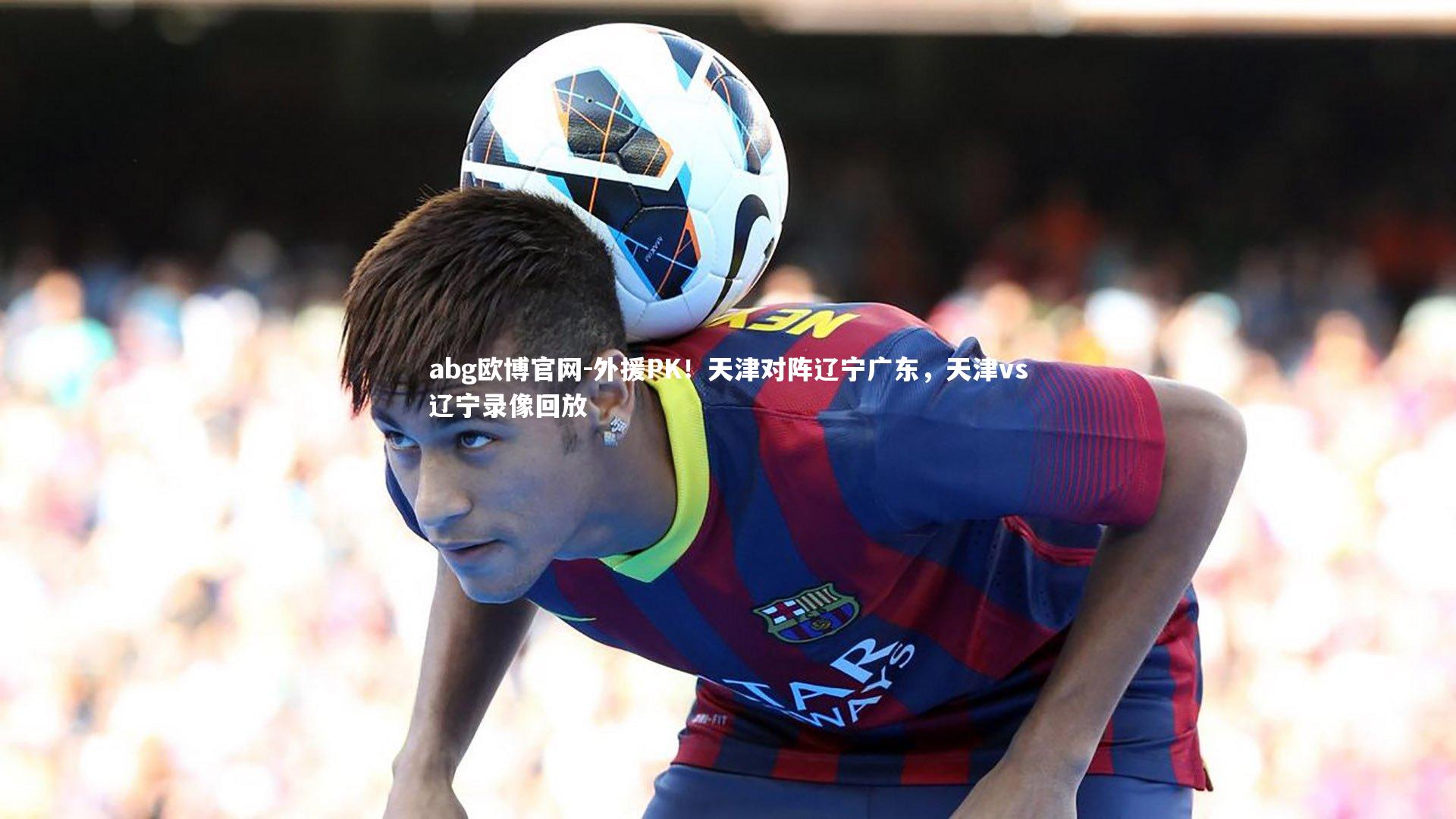外援PK！天津对阵辽宁广东，天津vs辽宁录像回放